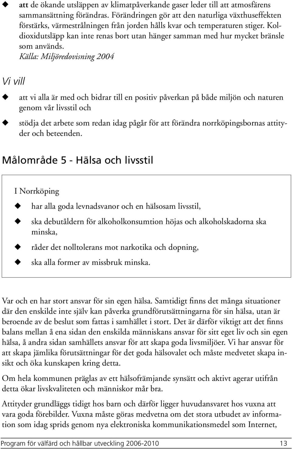 Koldioxidtsläpp kan inte renas bort tan hänger samman med hr mycket bränsle som används.