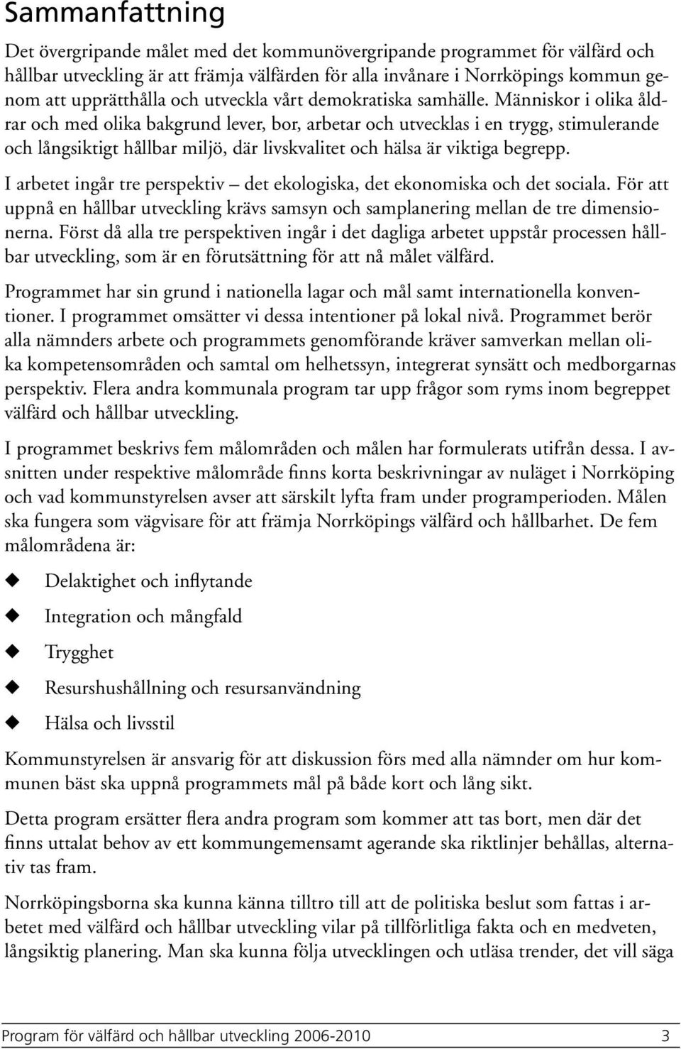 Människor i olika åldrar och med olika bakgrnd lever, bor, arbetar och tvecklas i en trygg, stimlerande och långsiktigt hållbar miljö, där livskvalitet och hälsa är viktiga begrepp.