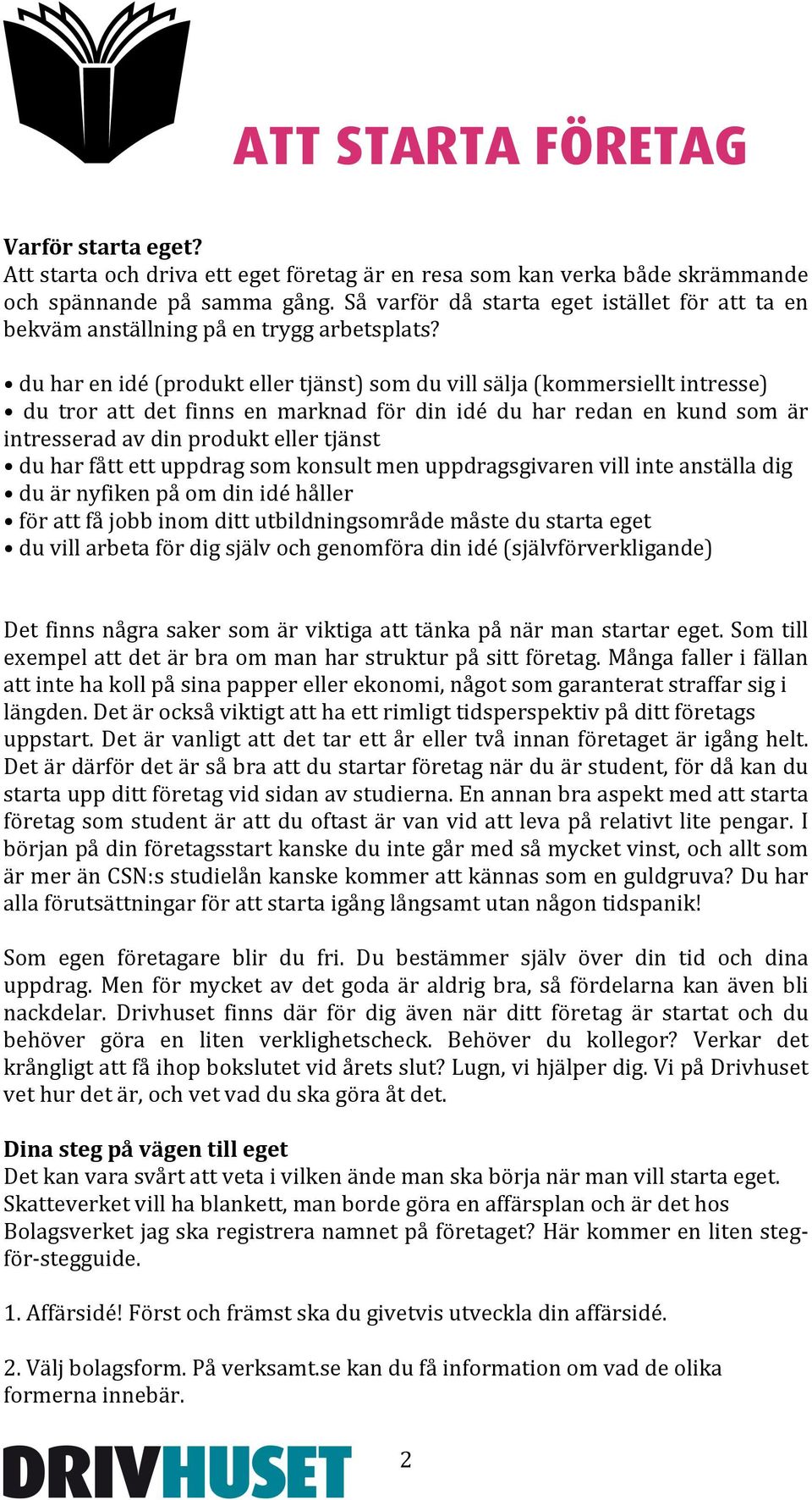 du har en idé (produkt eller tjänst) som du vill sälja (kommersiellt intresse) du tror att det finns en marknad för din idé du har redan en kund som är intresserad av din produkt eller tjänst du har