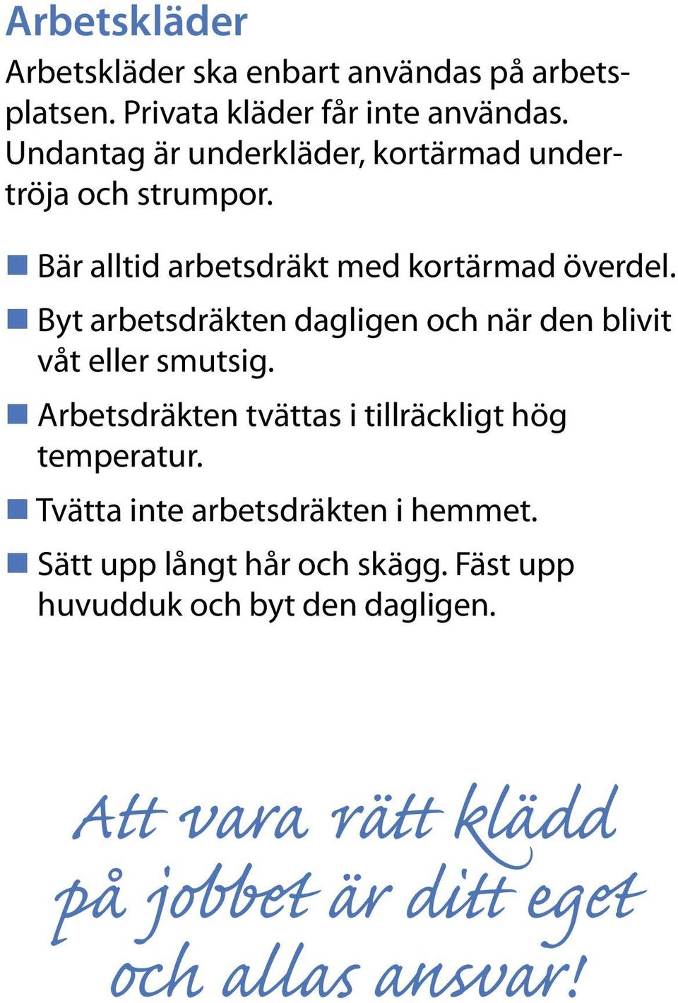 Byt arbetsdräkten dagligen och när den blivit våt eller smutsig. Arbetsdräkten tvättas i tillräckligt hög temperatur.