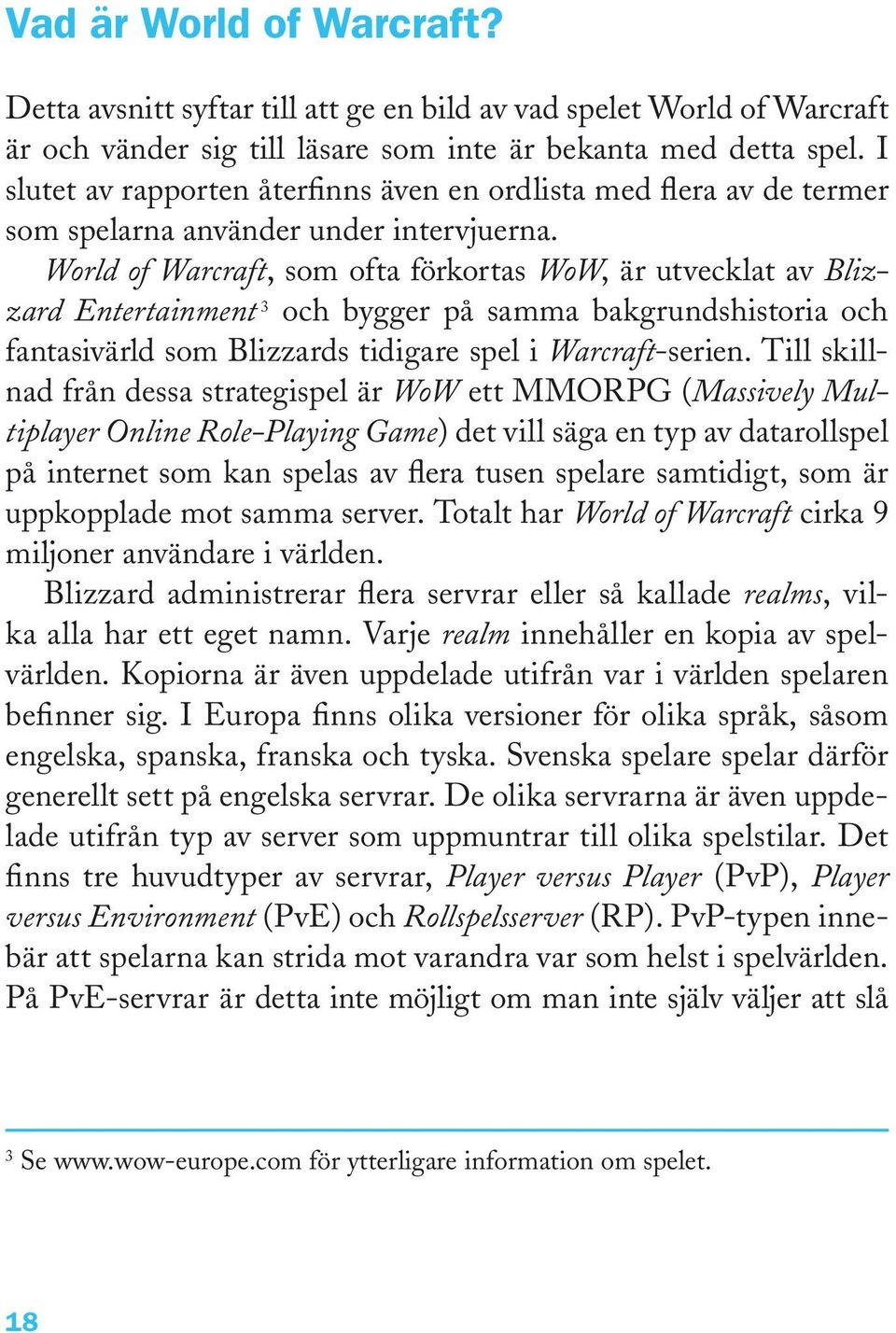 World of Warcraft, som ofta förkortas WoW, är utvecklat av Blizzard Entertainment 3 och bygger på samma bakgrundshistoria och fantasivärld som Blizzards tidigare spel i Warcraft-serien.