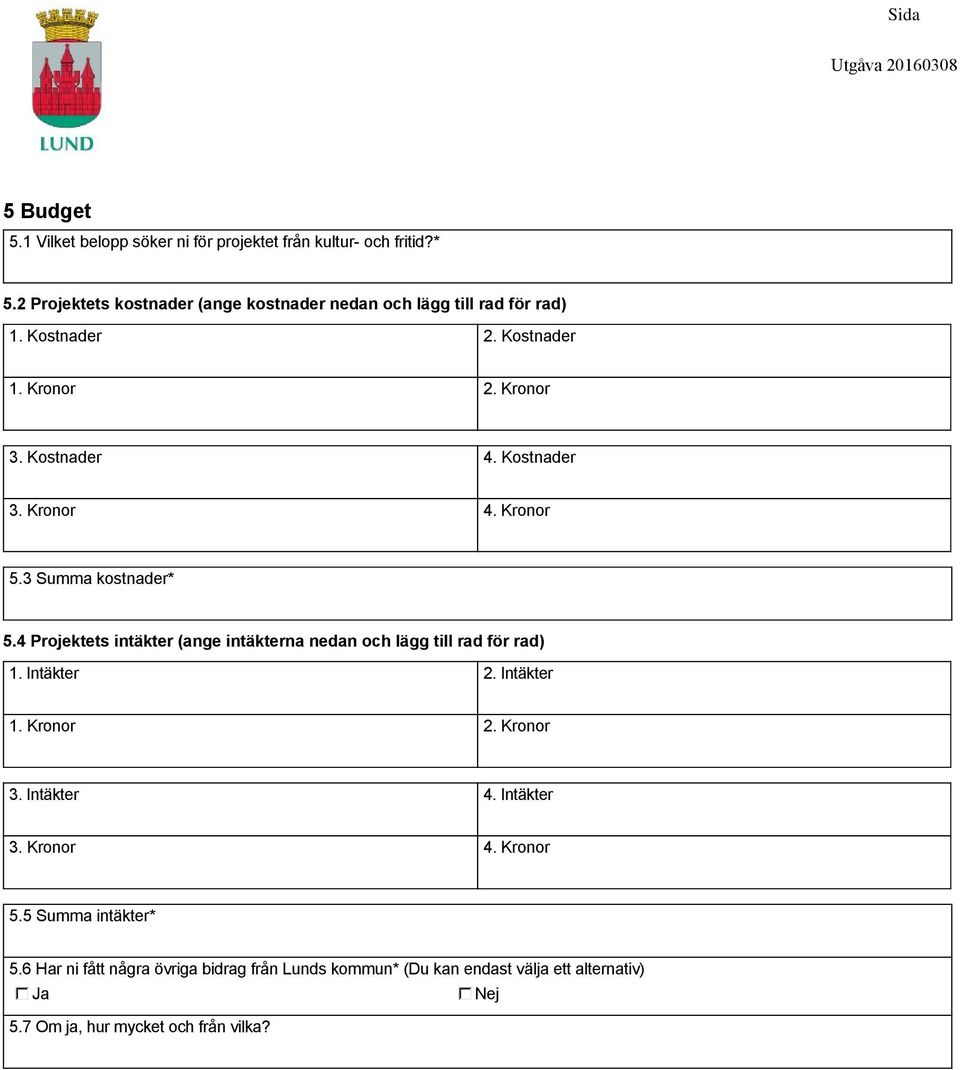 Kronor 4. Kronor 5.3 Summa kostnader* 5.4 Projektets intäkter (ange intäkterna nedan och lägg till rad för rad) 1. Intäkter 2. Intäkter 1. Kronor 2.