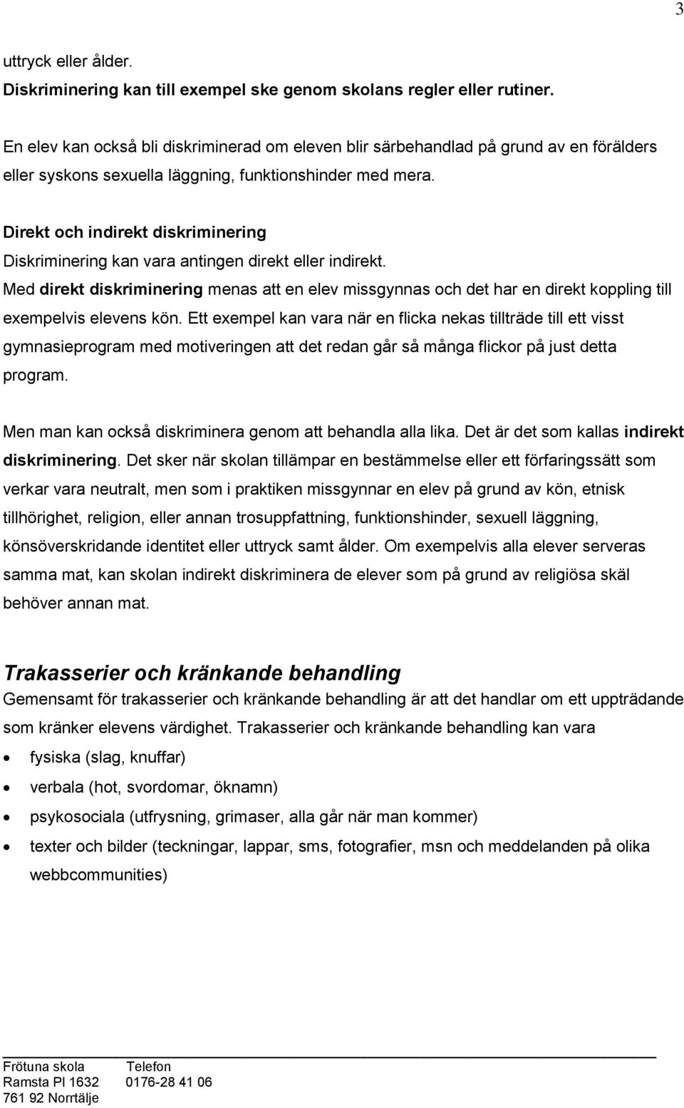 Direkt och indirekt diskriminering Diskriminering kan vara antingen direkt eller indirekt.