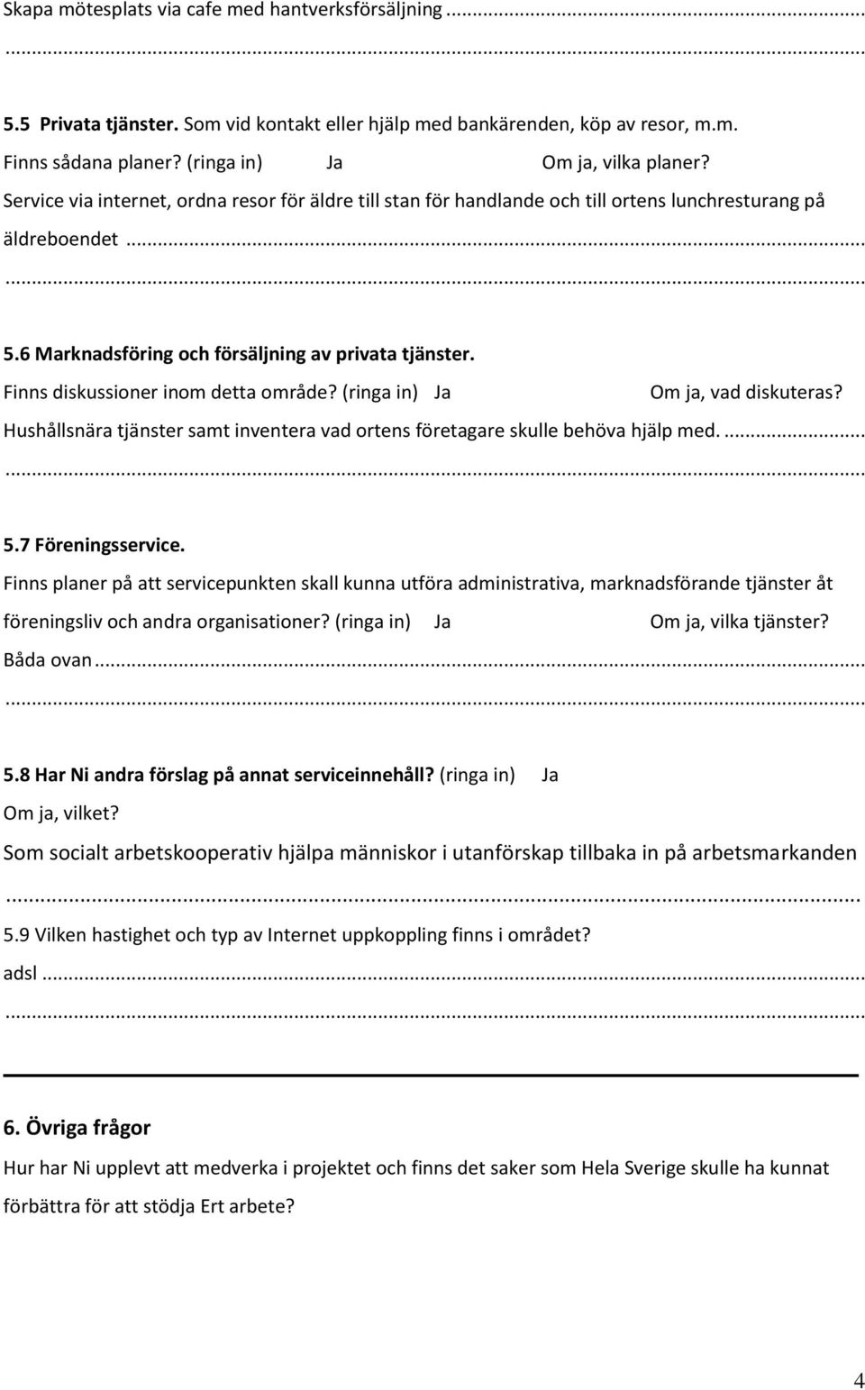 Finns diskussioner inom detta område? (ringa in) Ja Om ja, vad diskuteras? Hushållsnära tjänster samt inventera vad ortens företagare skulle behöva hjälp med.... 5.7 Föreningsservice.