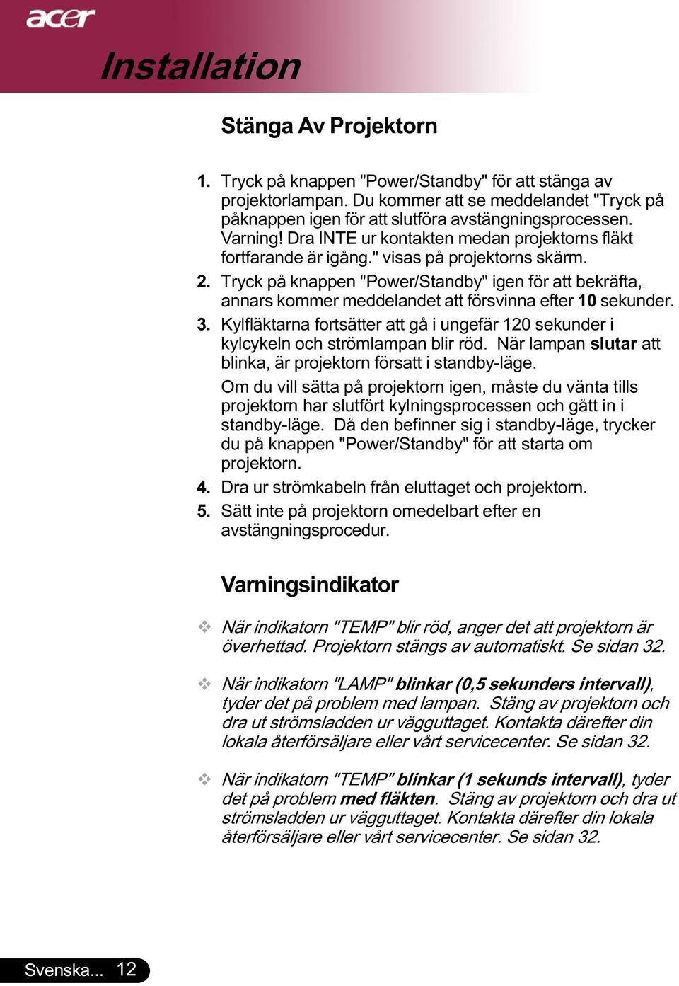 Tryck på knappen "Power/Standby" igen för att bekräfta, annars kommer meddelandet att försvinna efter 10 sekunder. 3.