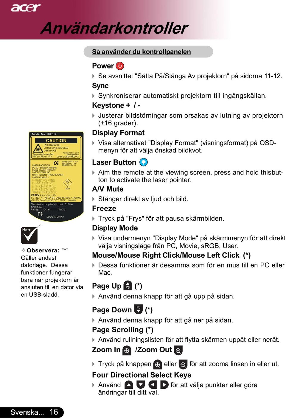 Keystone + / - Justerar bildstörningar som orsakas av lutning av projektorn (±16 grader). Display Format Visa alternativet "Display Format" (visningsformat) på OSDmenyn för att välja önskad bildkvot.