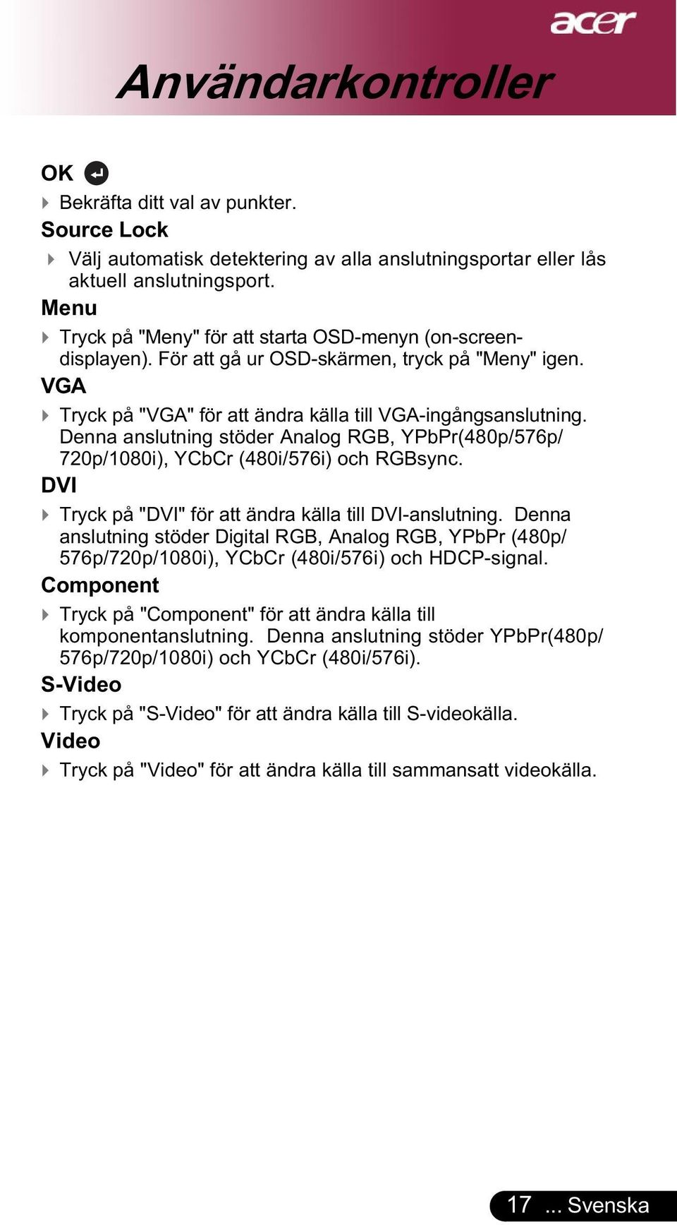 Denna anslutning stöder Analog RGB, YPbPr(480p/576p/ 720p/1080i), YCbCr (480i/576i) och RGBsync. DVI Tryck på "DVI" för att ändra källa till DVI-anslutning.