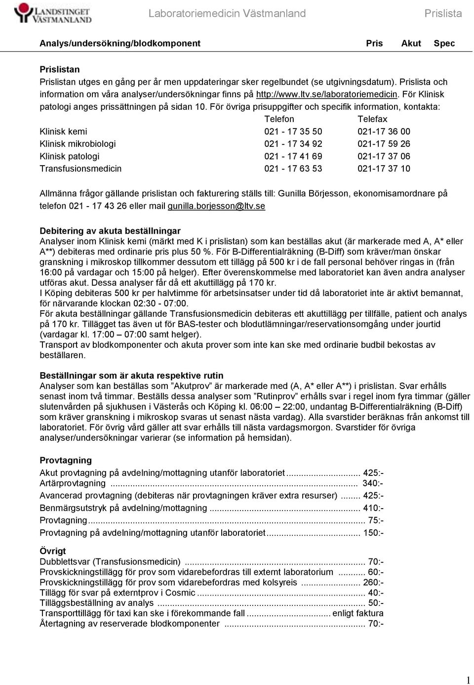 För övriga prisuppgifter och specifik information, kontakta: elefon elefax linisk kemi 021-17 35 50 021-17 36 00 linisk mikrobiologi 021-17 34 92 021-17 59 26 linisk patologi 021-17 41 69 021-17 37