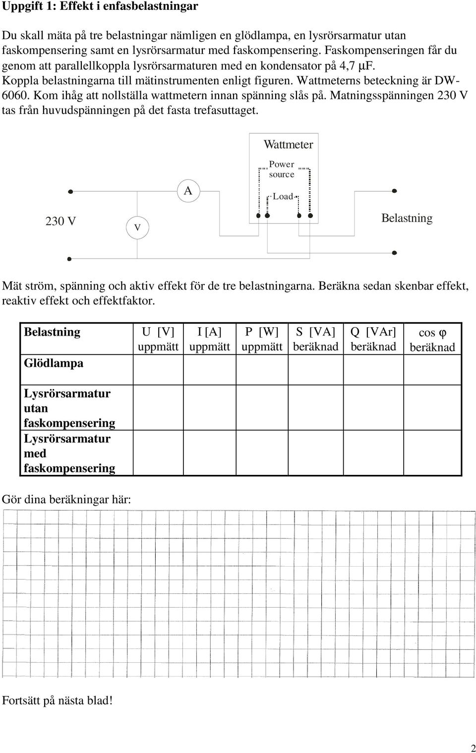 Kom ihåg att nollställa wattmetern innan spänning slås på. Matningsspänningen 230 V tas från huvudspänningen på det fasta trefasuttaget.