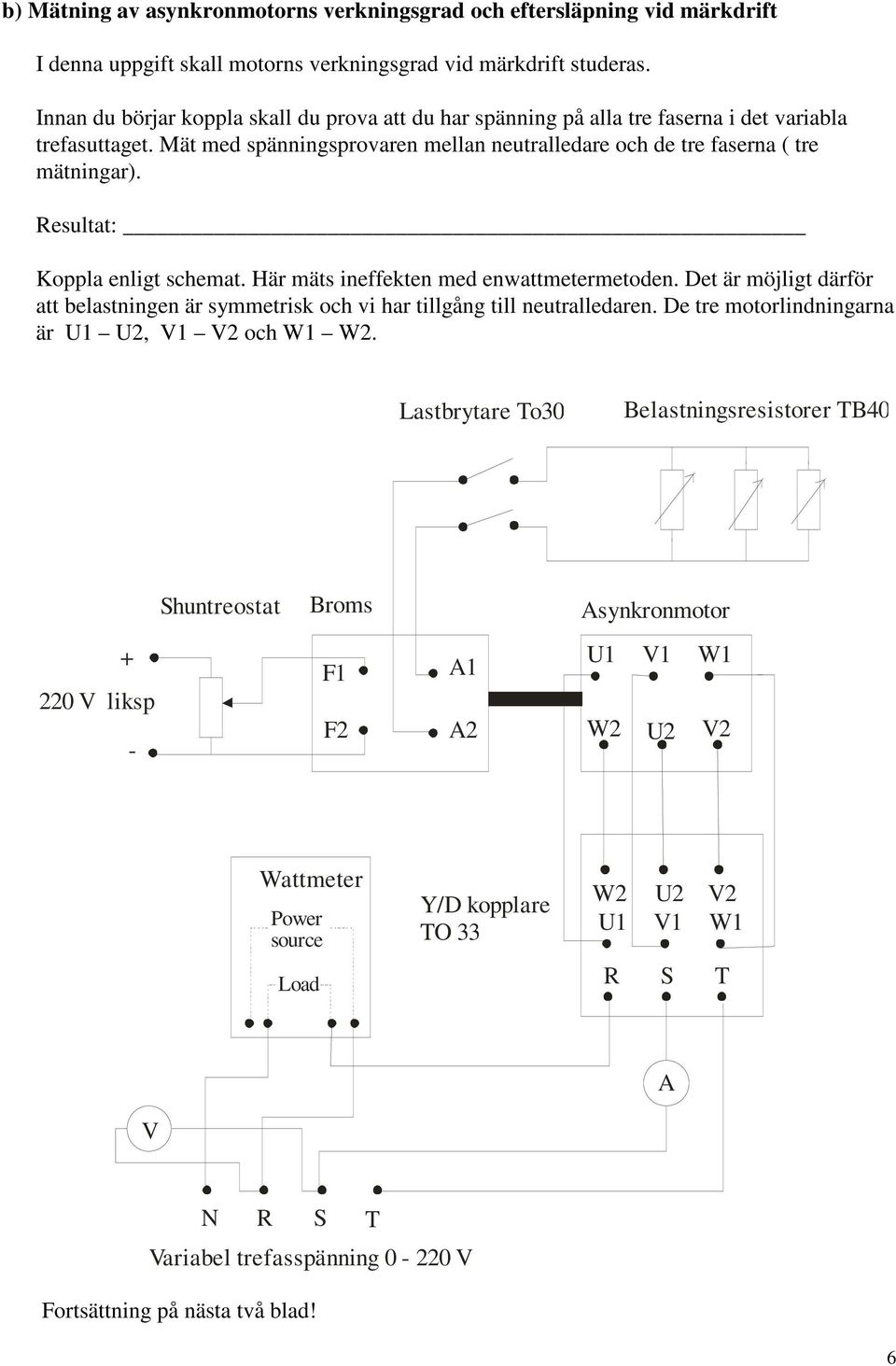 Resultat: Koppla enligt schemat. Här mäts ineffekten med enwattmetermetoden. Det är möjligt därför att belastningen är symmetrisk och vi har tillgång till neutralledaren.