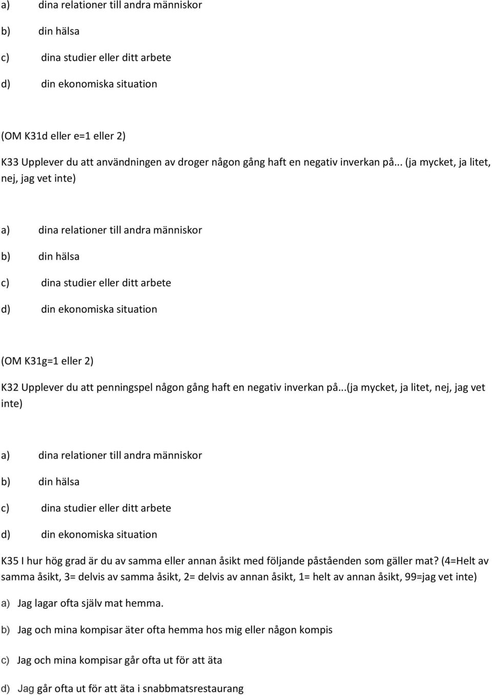 .. (ja mycket, ja litet, nej, jag vet inte) a) dina relationer till andra människor b) din hälsa c) dina studier eller ditt arbete d) din ekonomiska situation (OM K31g=1 eller 2) K32 Upplever du att