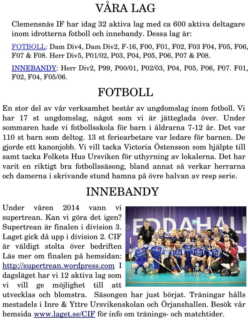 INNEBANDY: Herr Div2, P99, P00/01, P02/03, P04, P05, P06, P07. F01, F02, F04, F05/06. FOTBOLL En stor del av vår verksamhet består av ungdomslag inom fotboll.