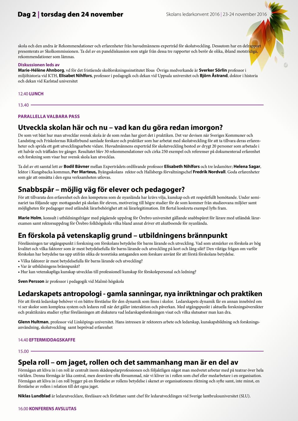 Diskussionen leds av Marie-Hélène Ahnborg, vd för det fristående skolforskningssinstitutet Ifous Övriga medverkande är Sverker Sörlin professor i miljöhistoria vid KTH, Elisabet Nihlfors, professor i