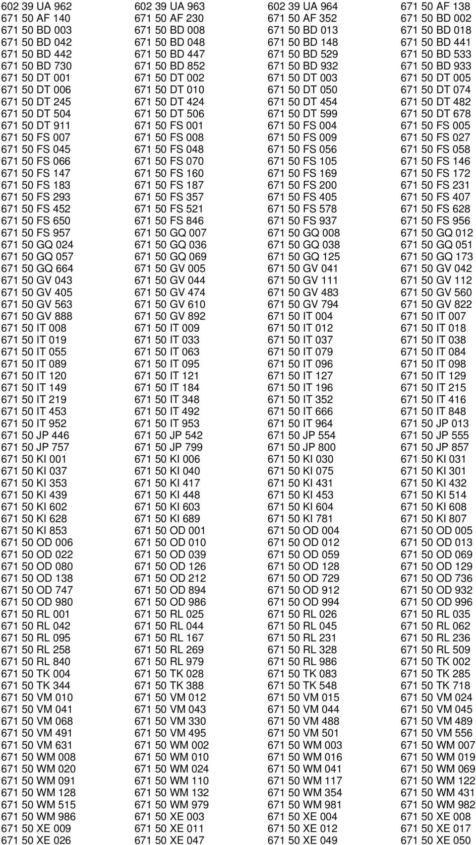 DT 006 671 50 DT 010 671 50 DT 050 671 50 DT 074 671 50 DT 245 671 50 DT 424 671 50 DT 454 671 50 DT 482 671 50 DT 504 671 50 DT 506 671 50 DT 599 671 50 DT 678 671 50 DT 911 671 50 FS 001 671 50 FS