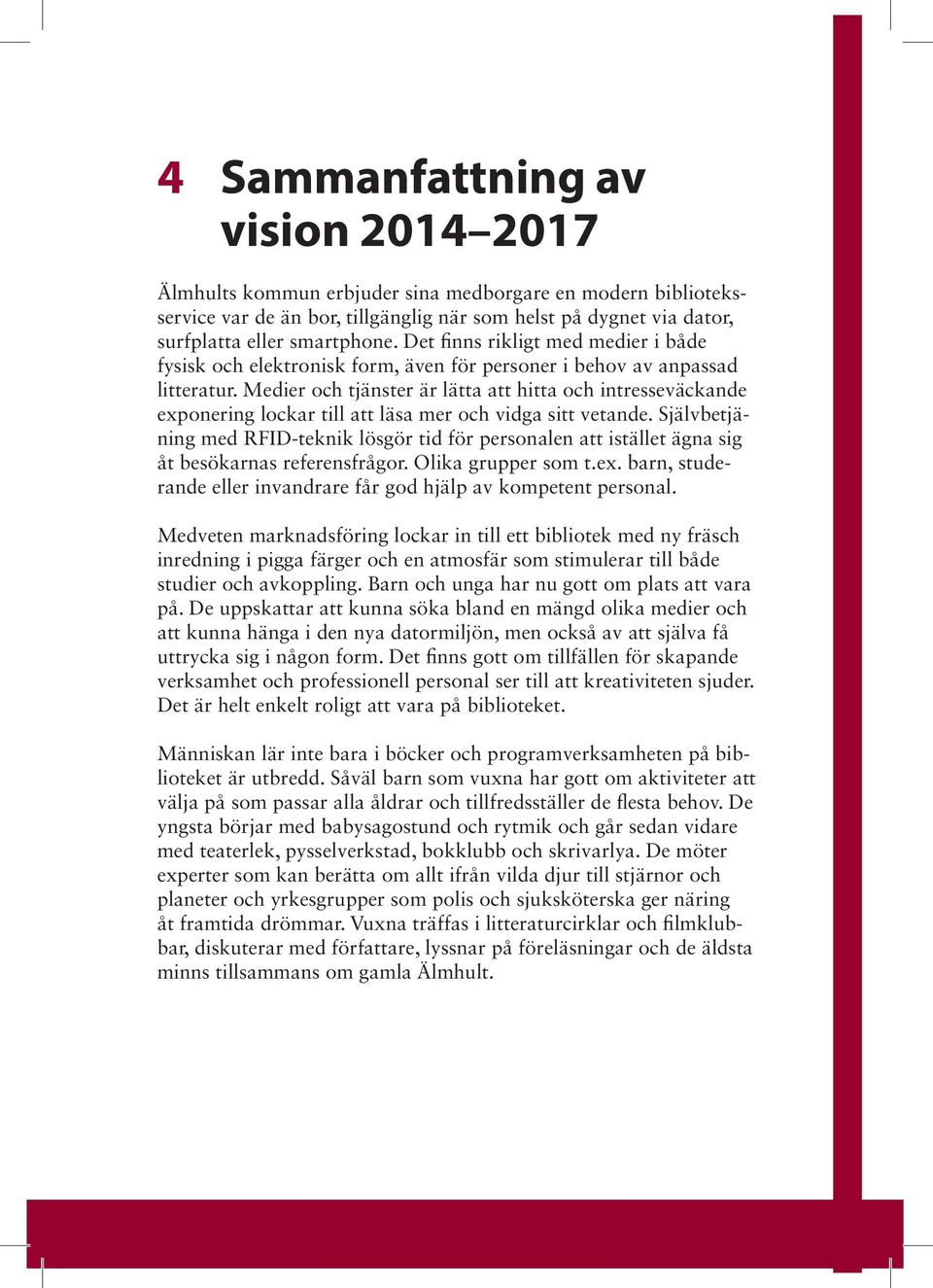 Medier och tjänster är lätta att hitta och intresseväckande exponering lockar till att läsa mer och vidga sitt vetande.