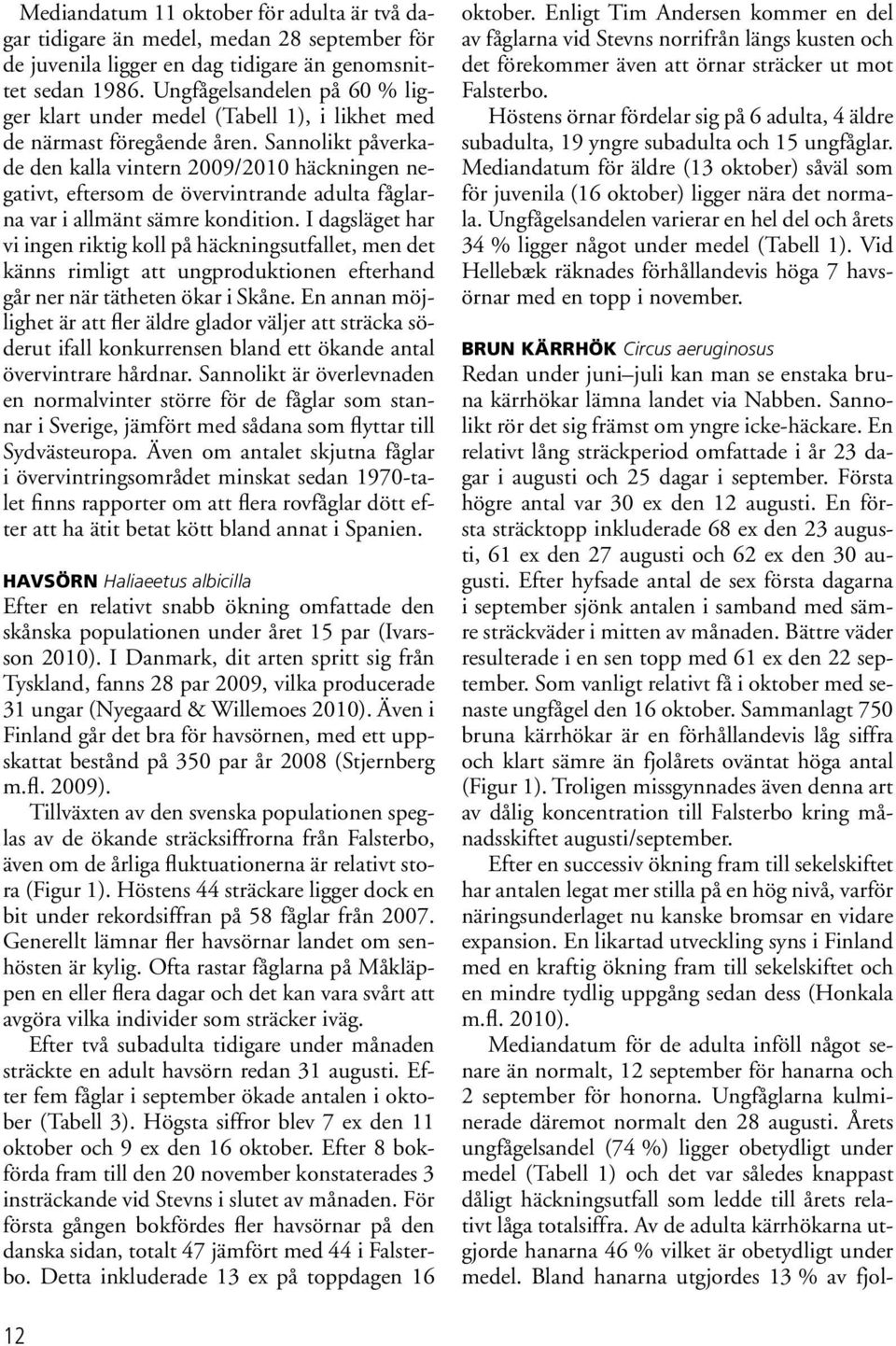 Sannolikt påverkade den kalla vintern 2009/2010 häckningen negativt, eftersom de övervintrande adulta fåglarna var i allmänt sämre kondition.