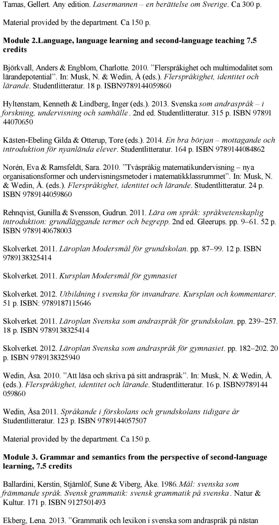 ISBN9789144059860 Hyltenstam, Kenneth & Lindberg, Inger (eds.). 2013. Svenska som andraspråk i forskning, undervisning och samhälle. 2nd ed. Studentlitteratur. 315 p.