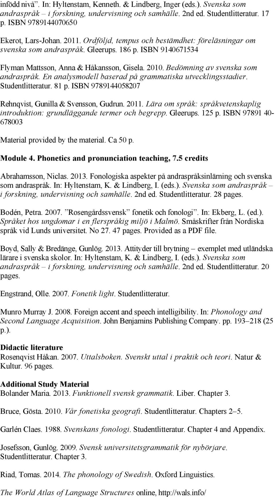 En analysmodell baserad på grammatiska utvecklingsstadier. Studentlitteratur. 81 p. ISBN 9789144058207 Rehnqvist, Gunilla & Svensson, Gudrun. 2011.