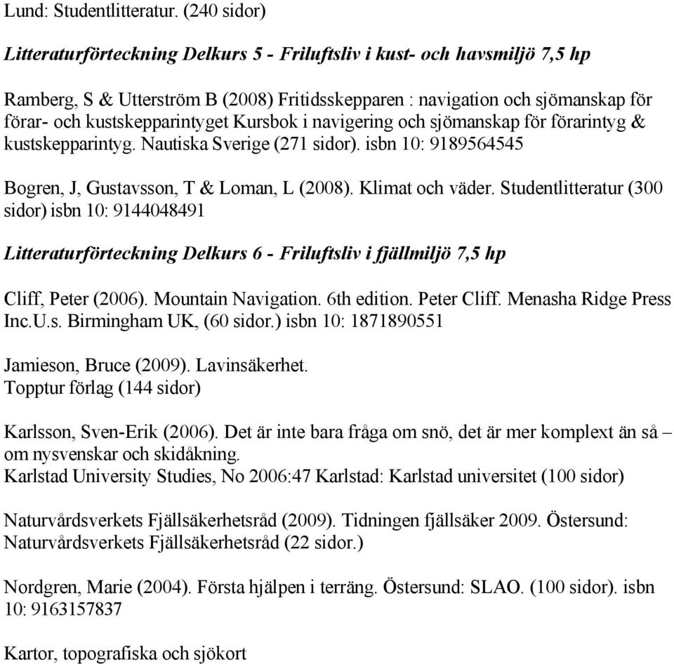 Kursbok i navigering och sjömanskap för förarintyg & kustskepparintyg. Nautiska Sverige (271 sidor). isbn 10: 9189564545 Bogren, J, Gustavsson, T & Loman, L (2008). Klimat och väder.
