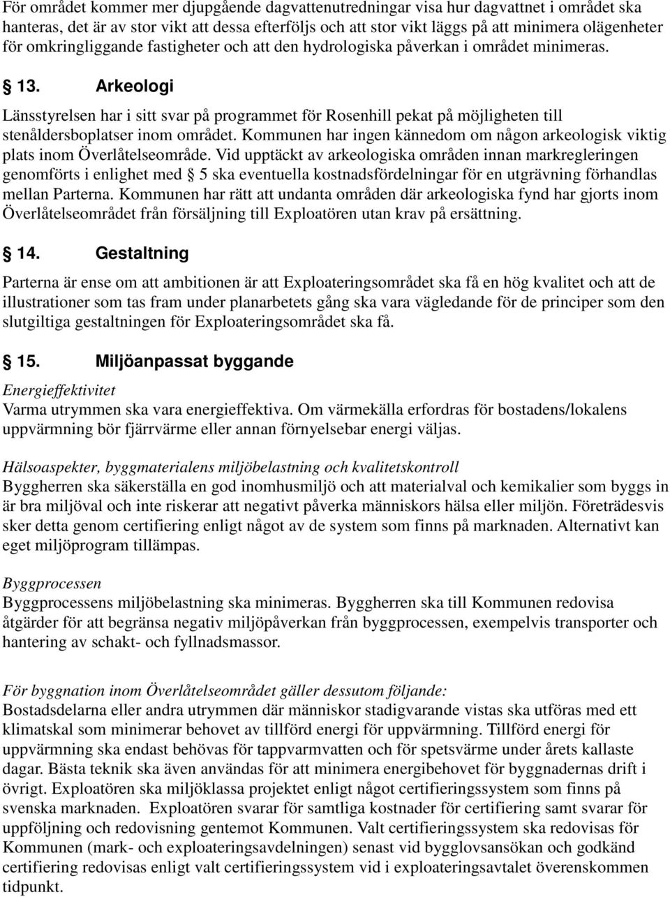 Arkeologi Länsstyrelsen har i sitt svar på programmet för Rosenhill pekat på möjligheten till stenåldersboplatser inom området.