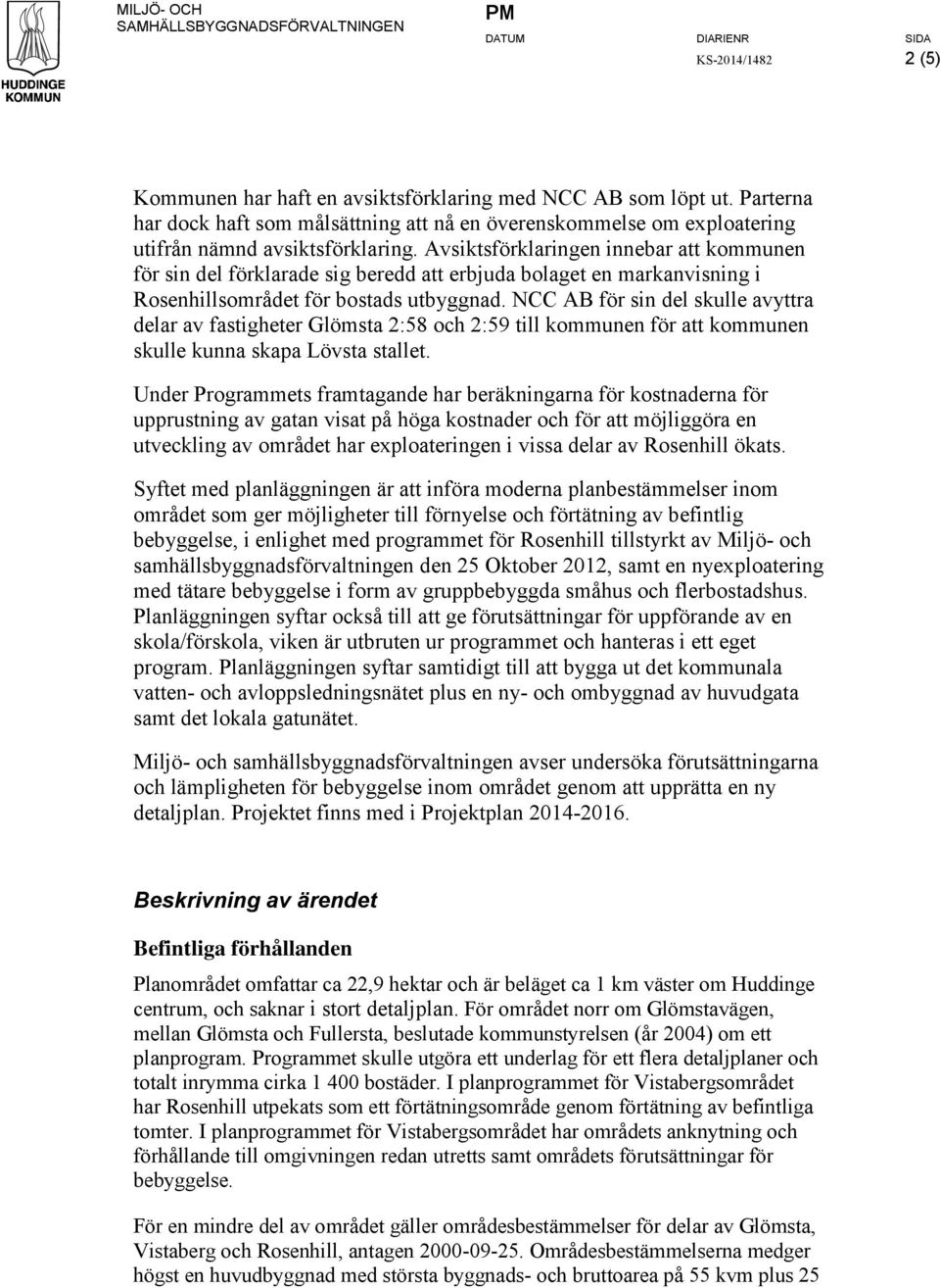 Avsiktsförklaringen innebar att kommunen för sin del förklarade sig beredd att erbjuda bolaget en markanvisning i Rosenhillsområdet för bostads utbyggnad.