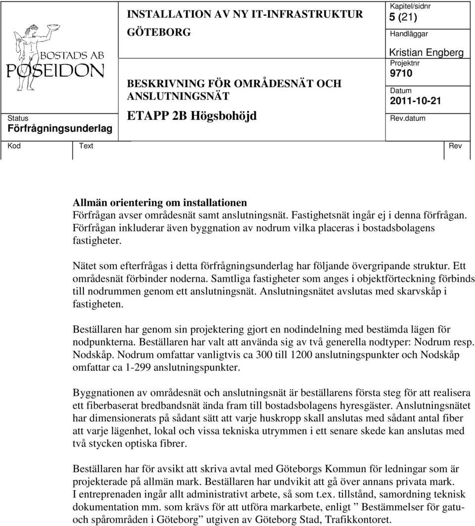 Ett områdesnät förbinder noderna. Samtliga fastigheter som anges i objektförteckning förbinds till nodrummen genom ett anslutningsnät. Anslutningsnätet avslutas med skarvskåp i fastigheten.
