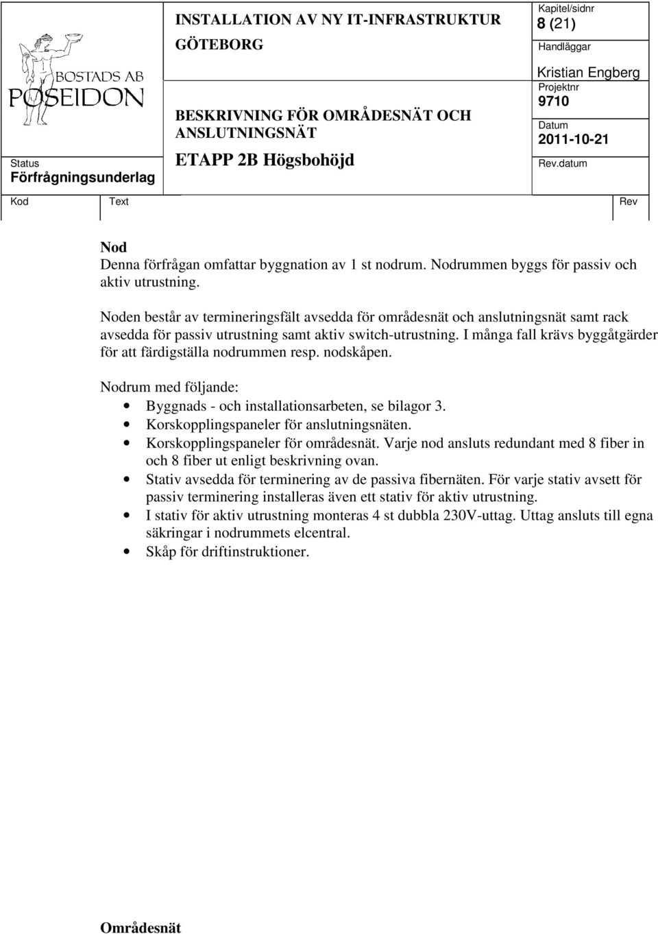 I många fall krävs byggåtgärder för att färdigställa nodrummen resp. nodskåpen. Nodrum med följande: Byggnads - och installationsarbeten, se bilagor 3. Korskopplingspaneler för anslutningsnäten.
