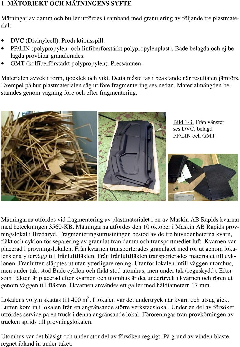 Materialen avvek i form, tjocklek och vikt. Detta måste tas i beaktande när resultaten jämförs. Exempel på hur plastmaterialen såg ut före fragmentering ses nedan.