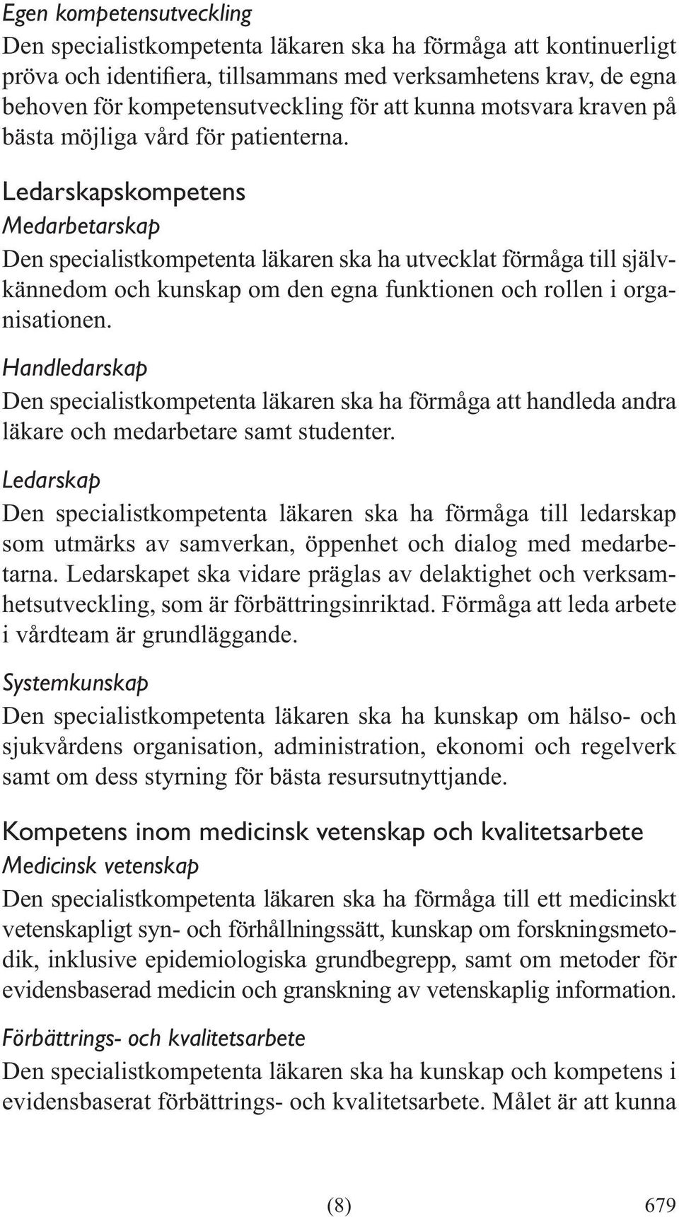 Handledarskap Den specialistkompetenta läkaren ska ha förmåga att handleda andra läkare och medarbetare samt studenter.