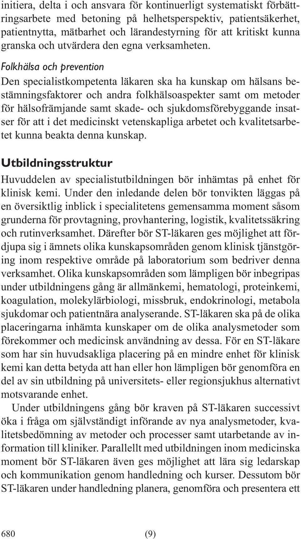 Folkhälsa och prevention Den specialistkompetenta läkaren ska ha kunskap om hälsans bestämningsfaktorer och andra folkhälsoaspekter samt om metoder för hälsofrämjande samt skade- och