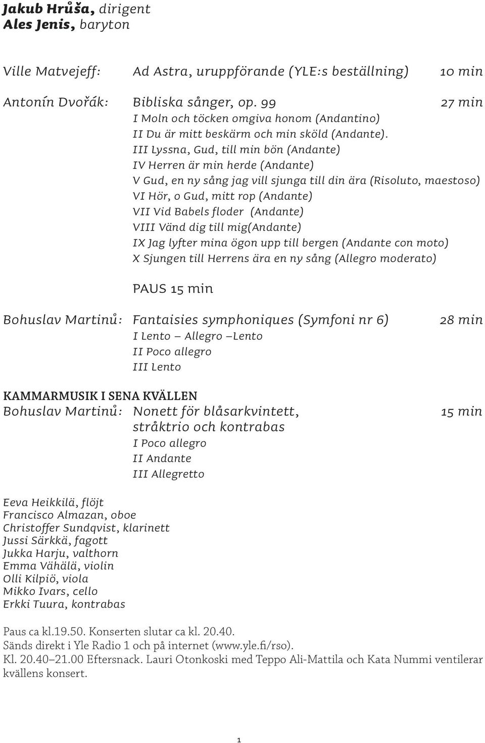 III Lyssna, Gud, till min bön (Andante) IV Herren är min herde (Andante) V Gud, en ny sång jag vill sjunga till din ära (Risoluto, maestoso) VI Hör, o Gud, mitt rop (Andante) VII Vid Babels floder