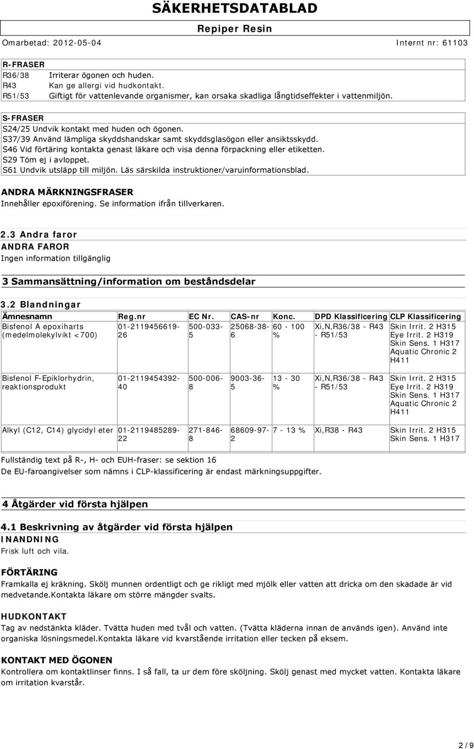 S46 Vid förtäring kontakta genast läkare och visa denna förpackning eller etiketten. S29 Töm ej i avloppet. S61 Undvik utsläpp till miljön. Läs särskilda instruktioner/varuinformationsblad.