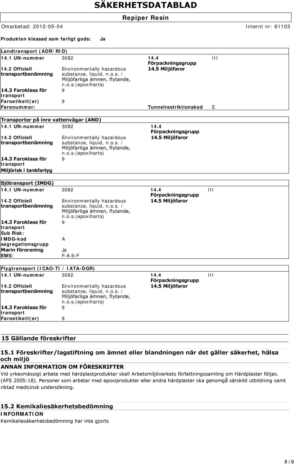 4 Förpackningsgrupp 14.2 Officiell transportbenämning 14.3 Faroklass för transport Miljörisk i tankfartyg Environmentally hazardous substance, liquid, n.o.s. / Miljöfarliga ämnen, flytande, n.o.s.(epoxiharts) 9 14.