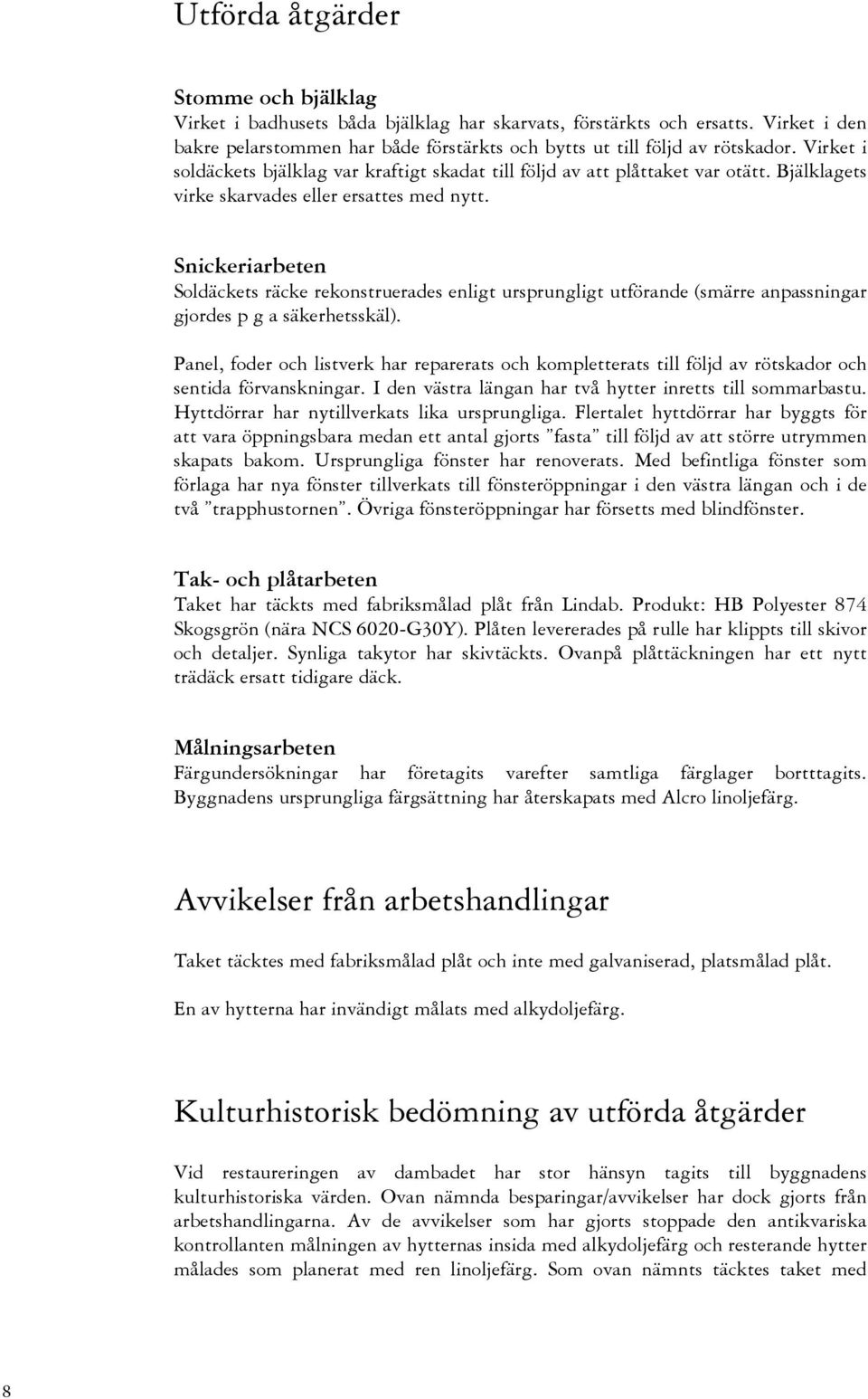Snickeriarbeten Soldäckets räcke rekonstruerades enligt ursprungligt utförande (smärre anpassningar gjordes p g a säkerhetsskäl).