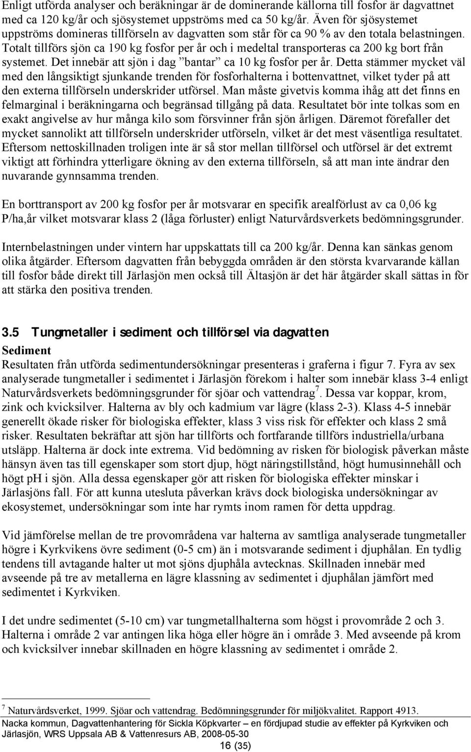 Totalt tillförs sjön ca 19 kg fosfor per år och i medeltal transporteras ca 2 kg bort från systemet. Det innebär att sjön i dag bantar ca 1 kg fosfor per år.