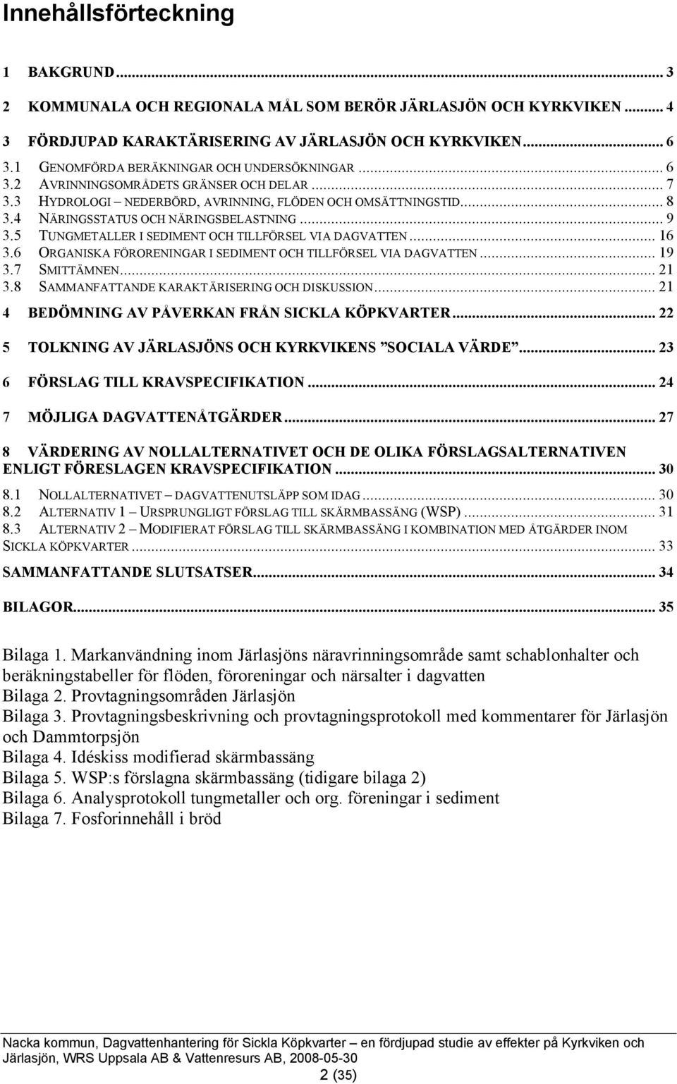 5 TUNGMETALLER I SEDIMENT OCH TILLFÖRSEL VIA DAGVATTEN... 16.6 ORGANISKA FÖRORENINGAR I SEDIMENT OCH TILLFÖRSEL VIA DAGVATTEN... 19.7 SMITTÄMNEN... 21.8 SAMMANFATTANDE KARAKTÄRISERING OCH DISKUSSION.