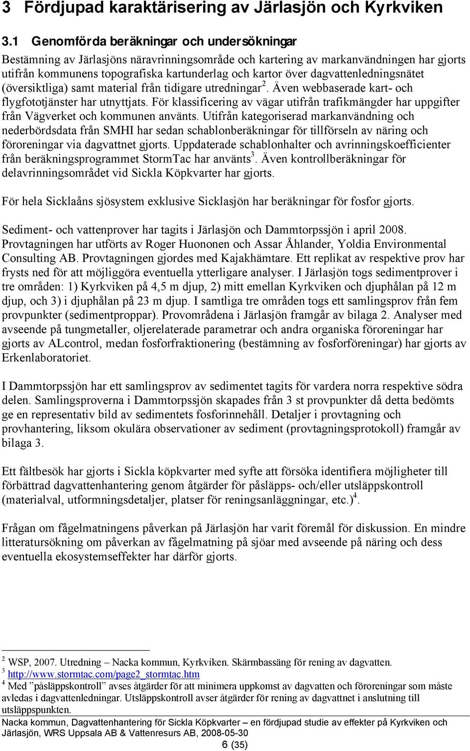 dagvattenledningsnätet (översiktliga) samt material från tidigare utredningar 2. Även webbaserade kart- och flygfototjänster har utnyttjats.