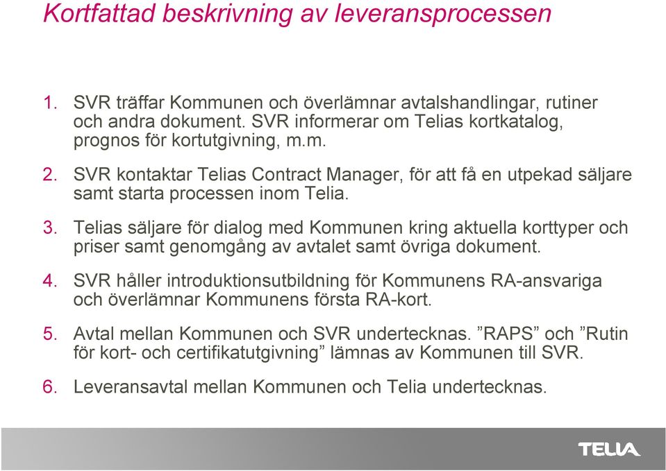 Telias säljare för dialog med Kommunen kring aktuella korttyper och priser samt genomgång av avtalet samt övriga dokument. 4.