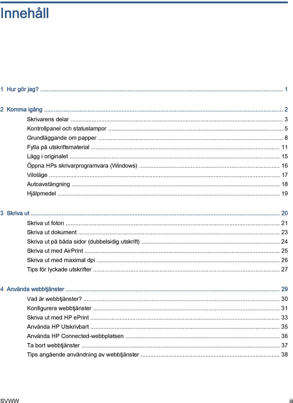 .. 23 Skriva ut på båda sidor (dubbelsidig utskrift)... 24 Skriva ut med AirPrint... 25 Skriva ut med maximal dpi... 26 Tips för lyckade utskrifter... 27 4 Använda webbtjänster.
