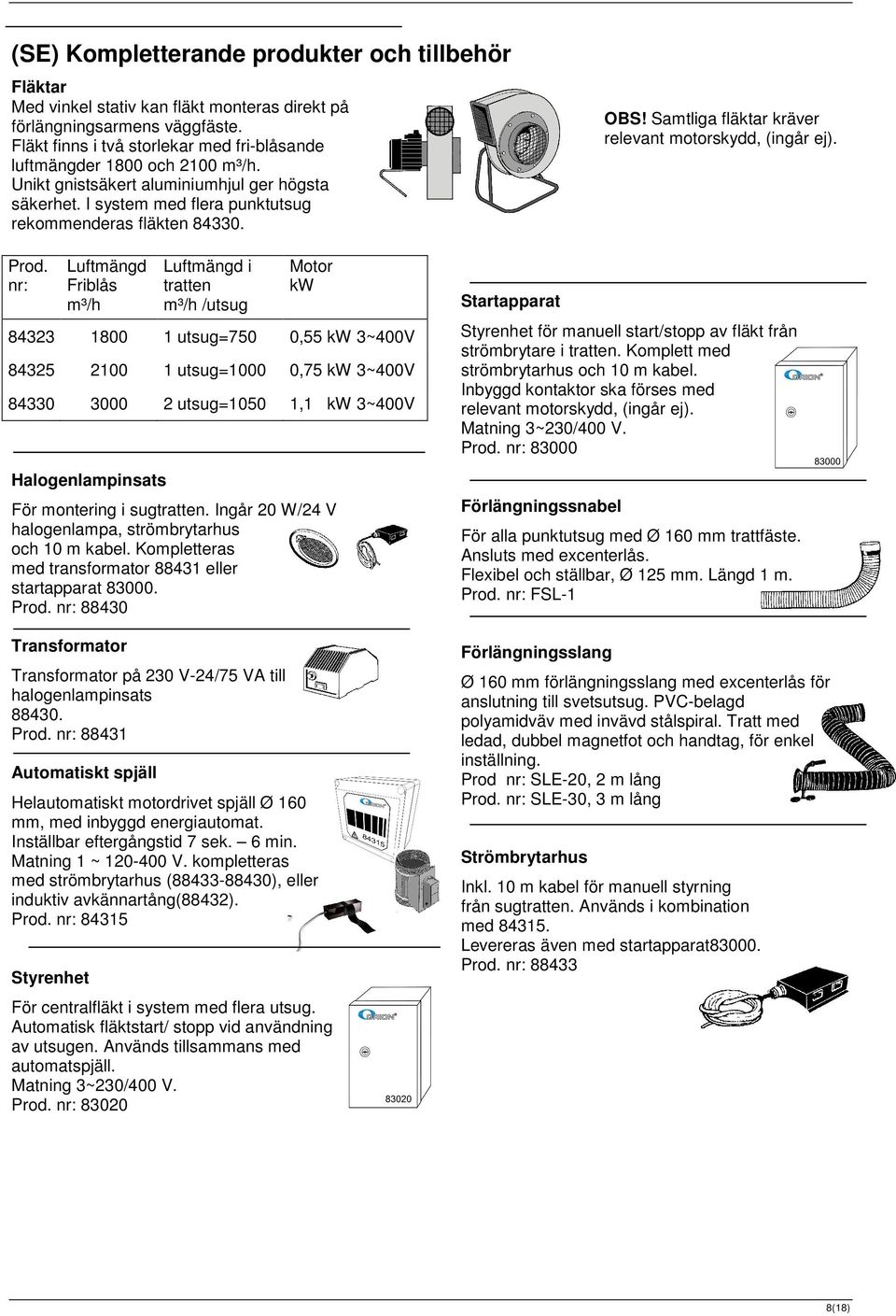 Samtliga fläktar kräver relevant motorskydd, (ingår ej). Prod. nr: Halogenlampinsats För montering i sugtratten. Ingår 20 W/24 V halogenlampa, strömbrytarhus och 10 m kabel.