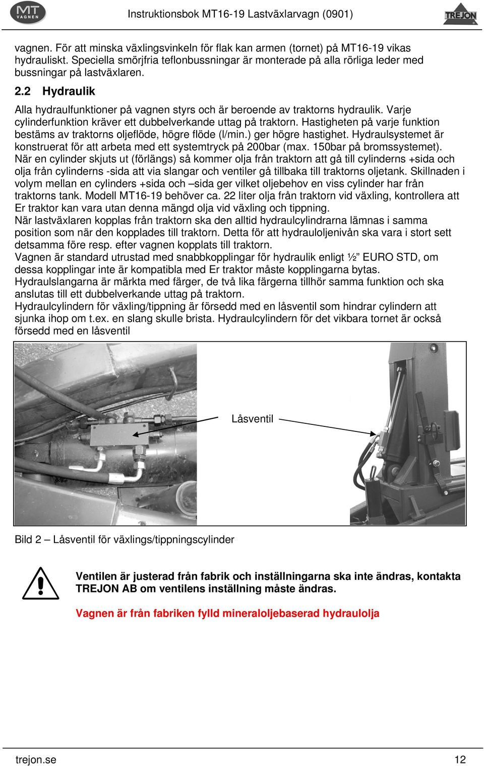Hastigheten på varje funktion bestäms av traktorns oljeflöde, högre flöde (l/min.) ger högre hastighet. Hydraulsystemet är konstruerat för att arbeta med ett systemtryck på 200bar (max.