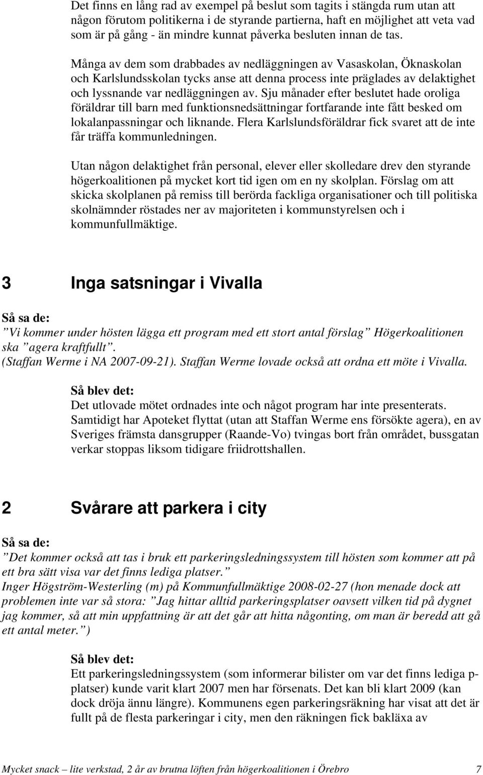 Många av dem som drabbades av nedläggningen av Vasaskolan, Öknaskolan och Karlslundsskolan tycks anse att denna process inte präglades av delaktighet och lyssnande var nedläggningen av.