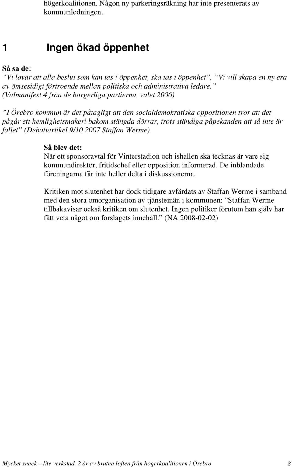 (Valmanifest 4 från de borgerliga partierna, valet 2006) I Örebro kommun är det påtagligt att den socialdemokratiska oppositionen tror att det pågår ett hemlighetsmakeri bakom stängda dörrar, trots
