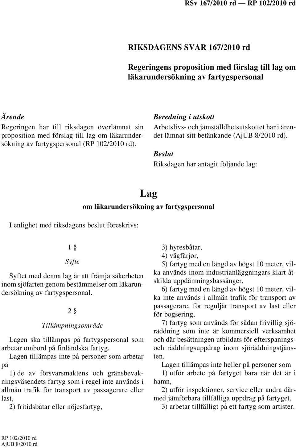 Beslut Riksdagen har antagit följande lag: I enlighet med riksdagens beslut föreskrivs: Lag om läkarundersökning av fartygspersonal 1 Syfte Syftet med denna lag är att främja säkerheten inom