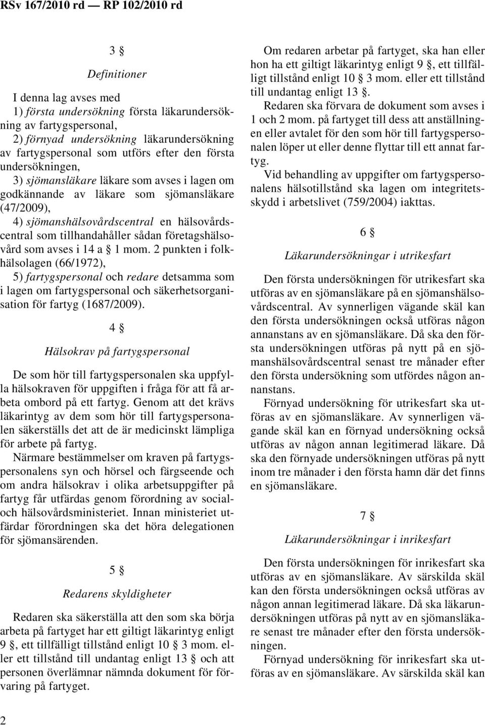 företagshälsovård som avses i 14 a 1 mom. 2 punkten i folkhälsolagen (66/1972), 5) fartygspersonal och redare detsamma som i lagen om fartygspersonal och säkerhetsorganisation för fartyg (1687/2009).