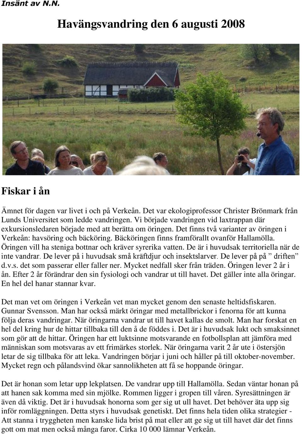 Bäcköringen finns framförallt ovanför Hallamölla. Öringen vill ha steniga bottnar och kräver syrerika vatten. De är i huvudsak territoriella när de inte vandrar.