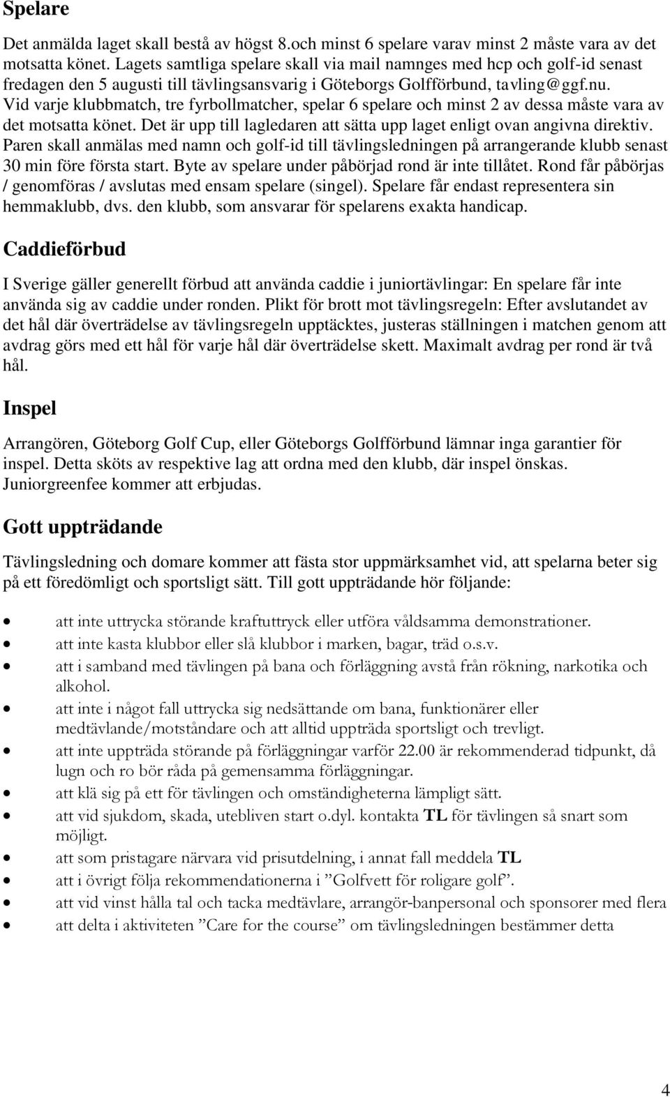 Vid varje klubbmatch, tre fyrbollmatcher, spelar 6 spelare och minst 2 av dessa måste vara av det motsatta könet. Det är upp till lagledaren att sätta upp laget enligt ovan angivna direktiv.