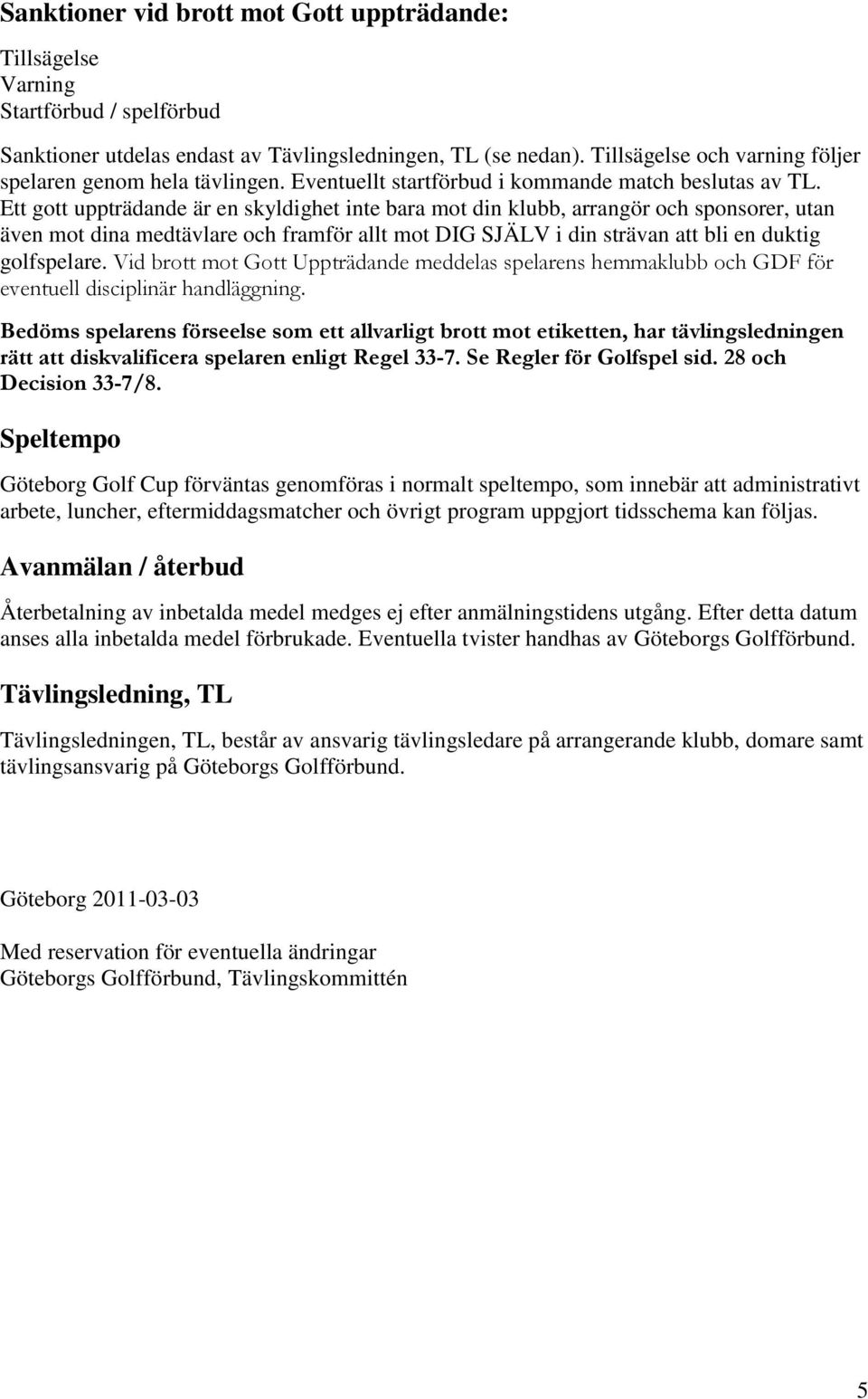 Ett gott uppträdande är en skyldighet inte bara mot din klubb, arrangör och sponsorer, utan även mot dina medtävlare och framför allt mot DIG SJÄLV i din strävan att bli en duktig golfspelare.