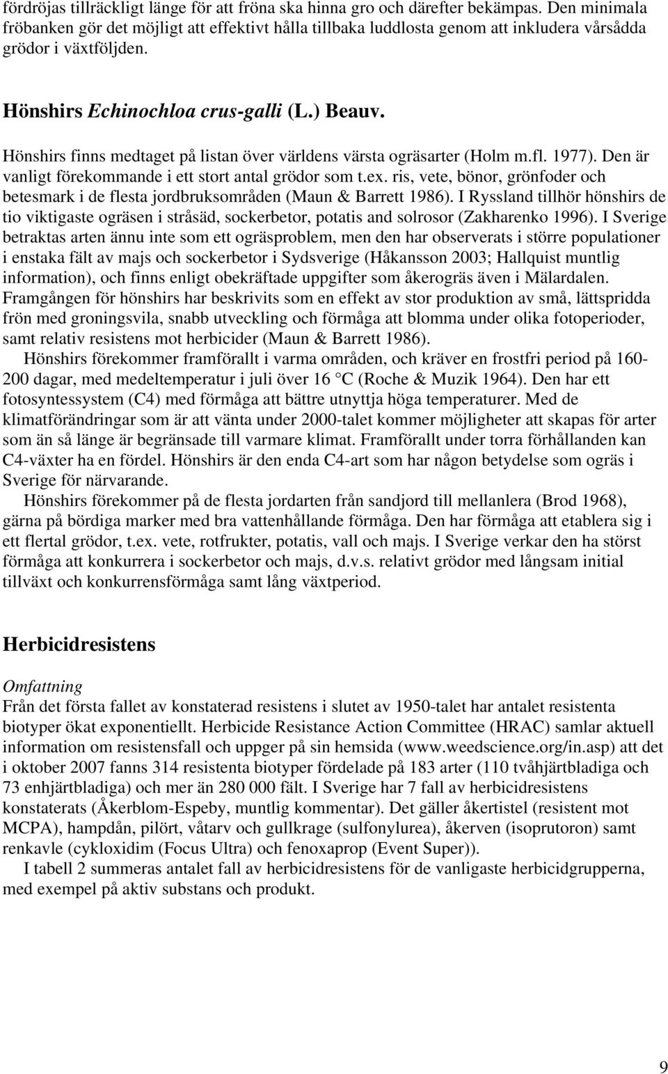 Hönshirs finns medtaget på listan över världens värsta ogräsarter (Holm m.fl. 1977). Den är vanligt förekommande i ett stort antal grödor som t.ex.