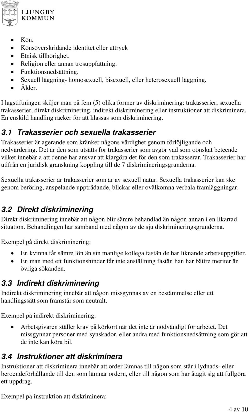 En enskild handling räcker för att klassas som diskriminering. 3.1 Trakasserier och sexuella trakasserier Trakasserier är agerande som kränker någons värdighet genom förlöjligande och nedvärdering.